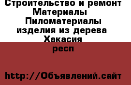 Строительство и ремонт Материалы - Пиломатериалы,изделия из дерева. Хакасия респ.